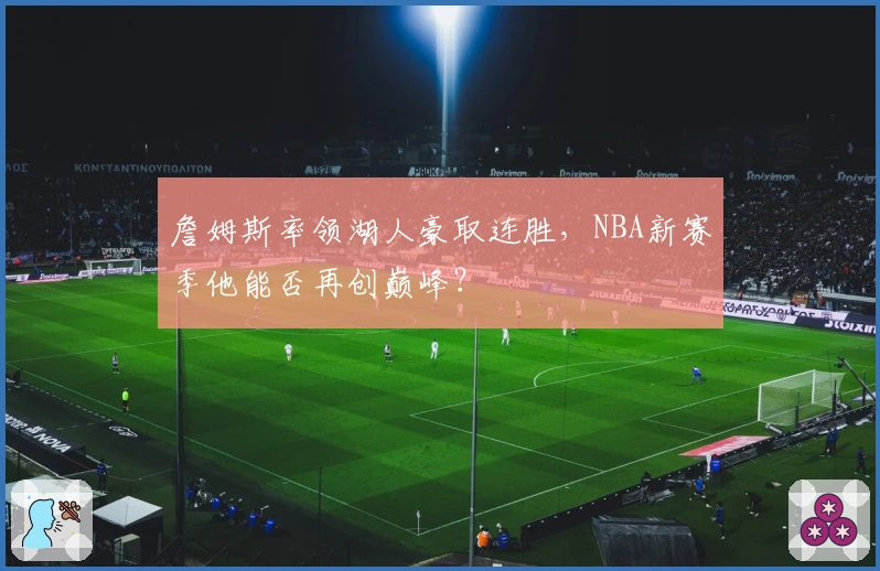 詹姆斯率领湖人豪取连胜,NBA新赛季他能否再创巅峰?