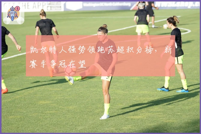 凯尔特人强势领跑苏超积分榜，新赛季争冠在望