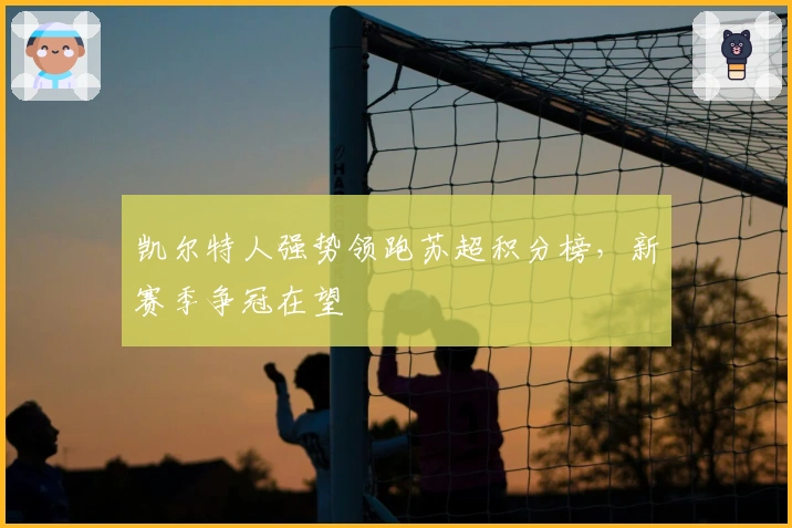 凯尔特人强势领跑苏超积分榜，新赛季争冠在望