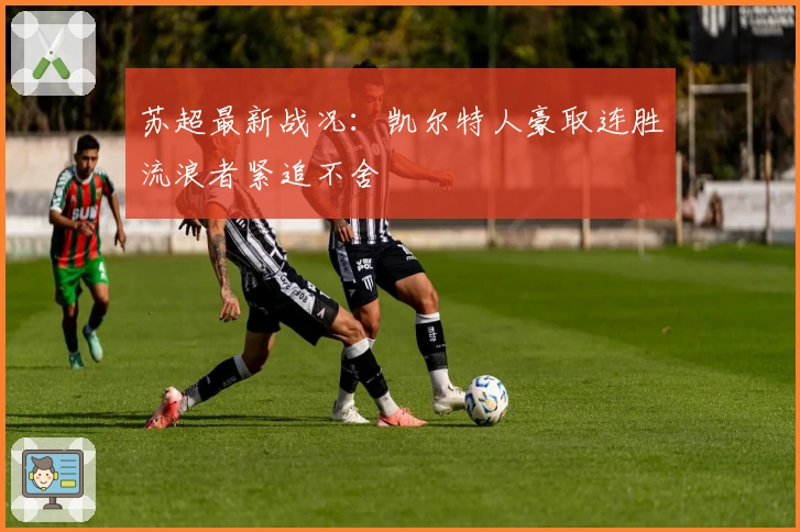 苏超最新战况：凯尔特人豪取连胜流浪者紧追不舍