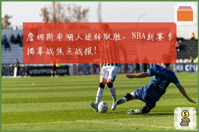 詹姆斯率湖人逆转取胜，NBA新赛季揭幕战焦点战报！