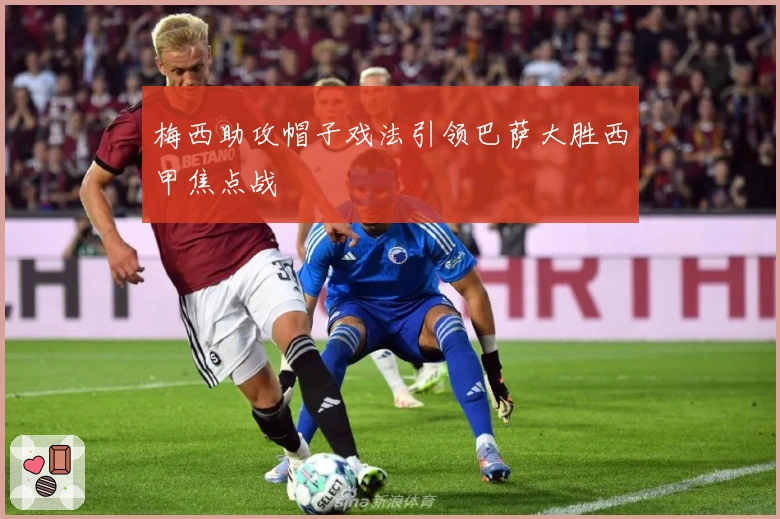 梅西助攻帽子戏法引领巴萨大胜西甲焦点战