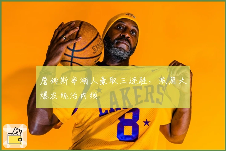 詹姆斯率湖人豪取三连胜，浓眉大爆发统治内线