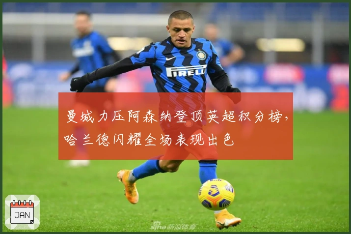 曼城力压阿森纳登顶英超积分榜,哈兰德闪耀全场表现出色