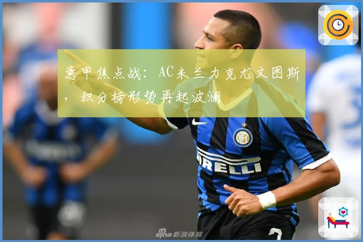 意甲焦点战：AC米兰力克尤文图斯，积分榜形势再起波澜