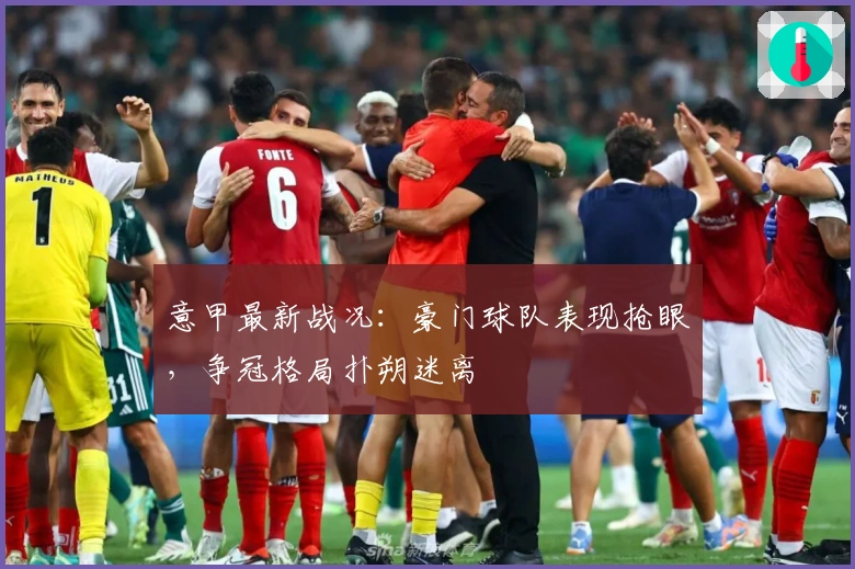 意甲最新战况：豪门球队表现抢眼，争冠格局扑朔迷离